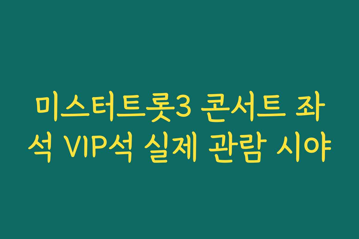 미스터트롯3 콘서트 좌석 VIP석 실제 관람 시야