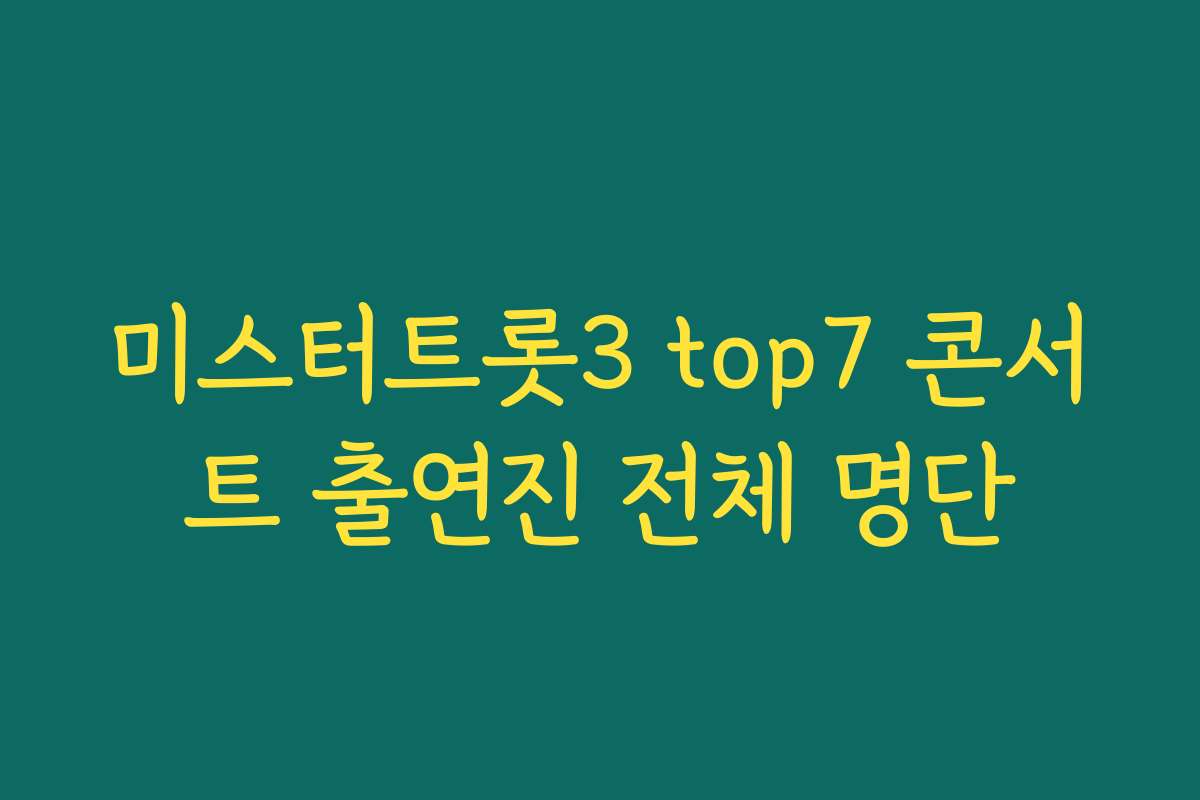 미스터트롯3 top7 콘서트 출연진 전체 명단