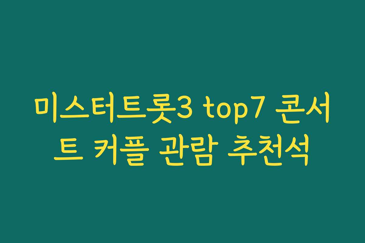 미스터트롯3 top7 콘서트 커플 관람 추천석
