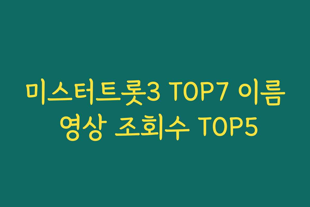 미스터트롯3 TOP7 이름 영상 조회수 TOP5