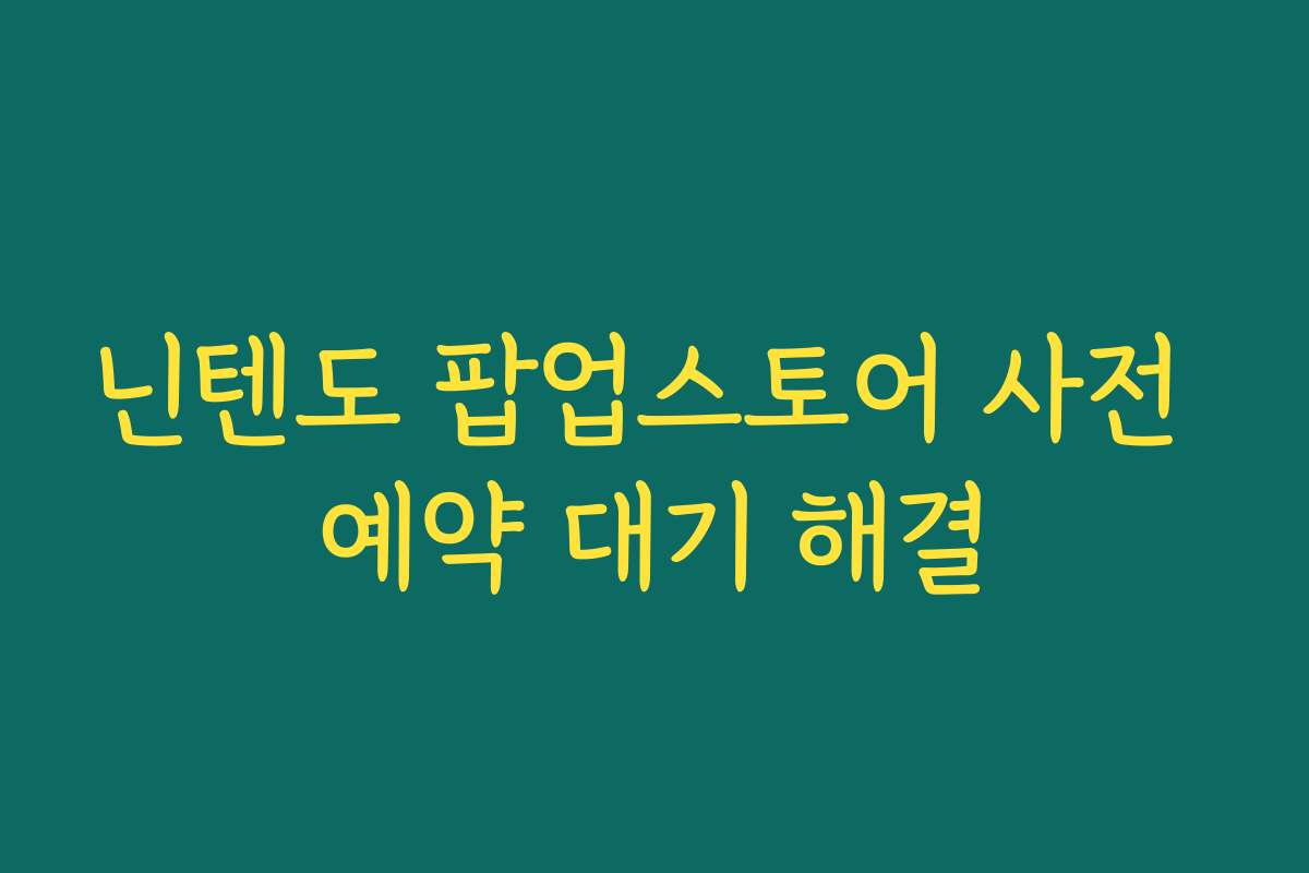 닌텐도 팝업스토어 사전 예약 대기 해결