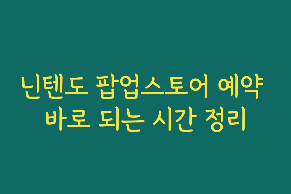 닌텐도 팝업스토어 예약 바로 되는 시간 정리