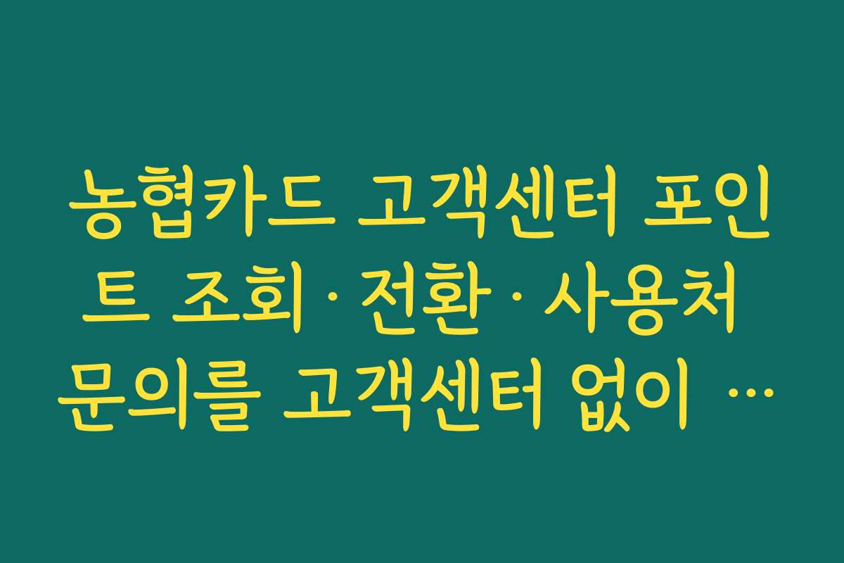 농협카드 고객센터 포인트 조회·전환·사용처 문의를 고객센터 없이 해결하는 셀프 서비스 정리