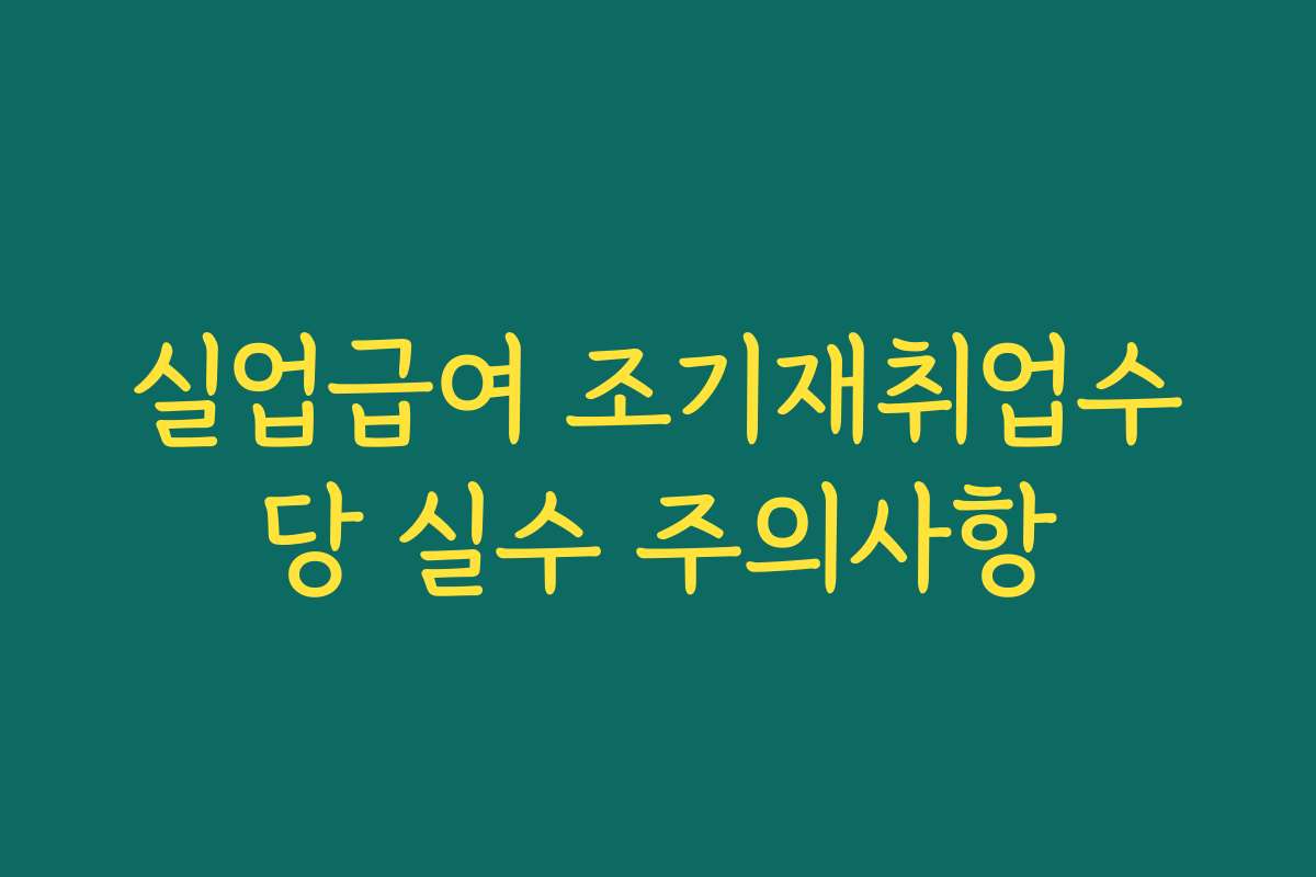실업급여 조기재취업수당 실수 주의사항