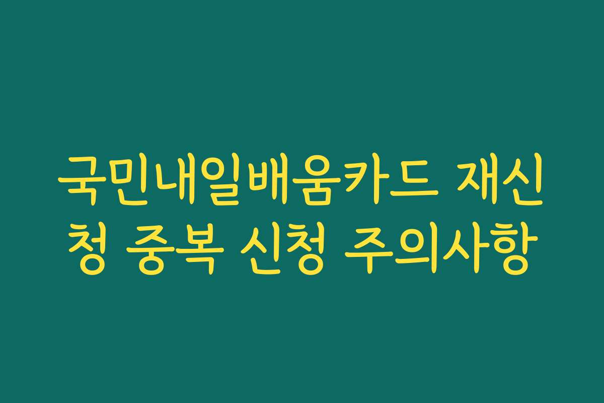 국민내일배움카드 재신청 중복 신청 주의사항