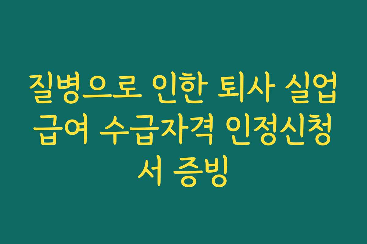 질병으로 인한 퇴사 실업급여 수급자격 인정신청서 증빙