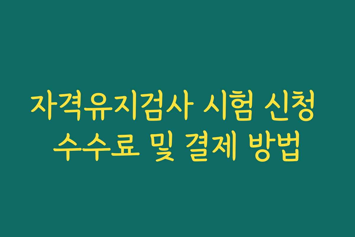 자격유지검사 시험 신청 수수료 및 결제 방법