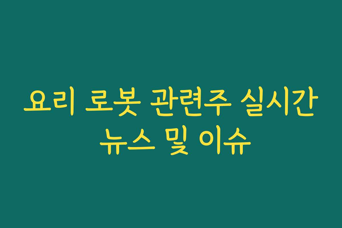 요리 로봇 관련주 실시간 뉴스 및 이슈