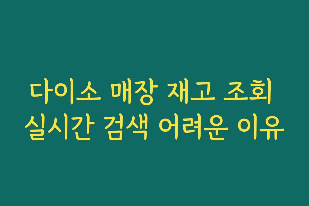 다이소 매장 재고 조회 실시간 검색 어려운 이유