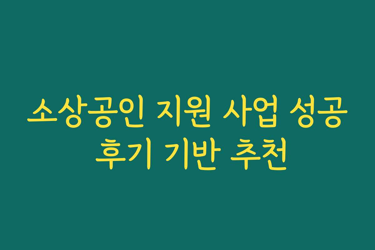 소상공인 지원 사업 성공 후기 기반 추천 소상공인 지원 사업 성공 후기 기반 추천