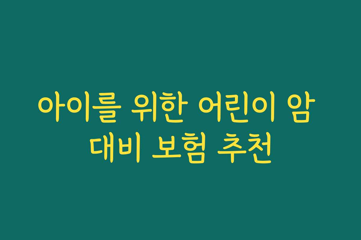 아이를 위한 어린이 암 대비 보험 추천