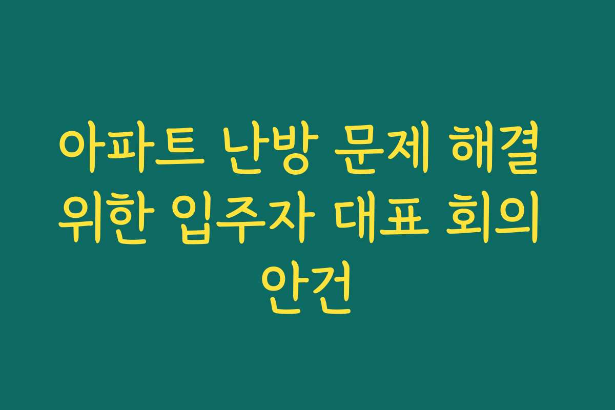 아파트 난방 문제 해결 위한 입주자 대표 회의 안건