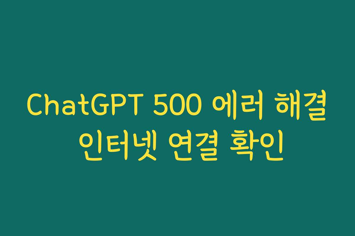 ChatGPT 500 에러 해결 인터넷 연결 확인