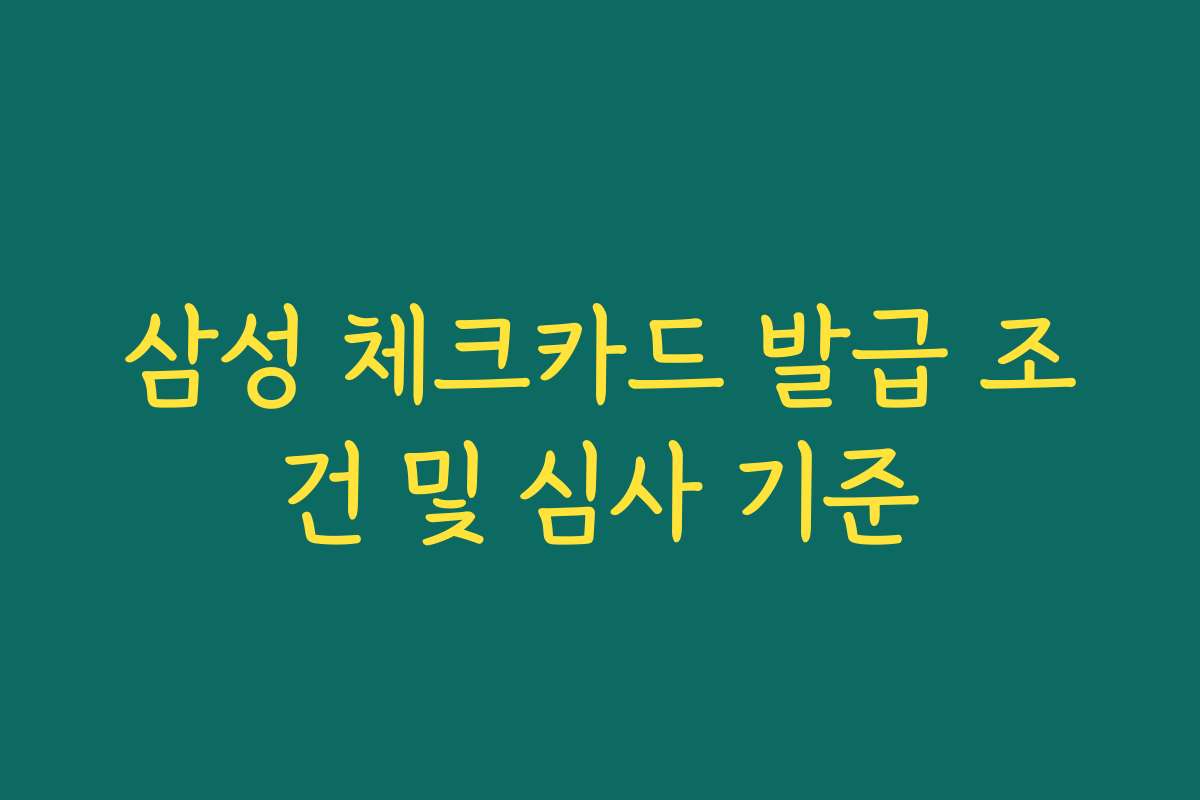 삼성 체크카드 발급 조건 및 심사 기준