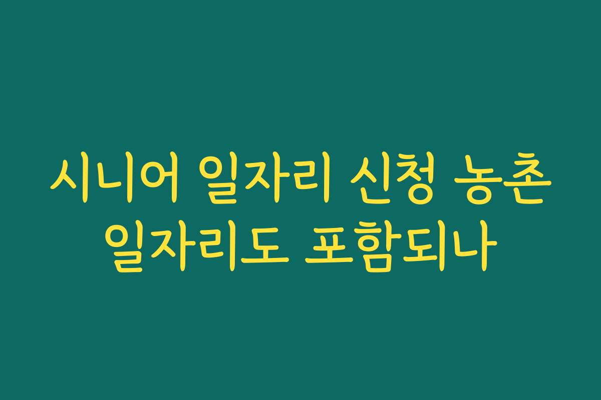 시니어 일자리 신청 농촌일자리도 포함되나