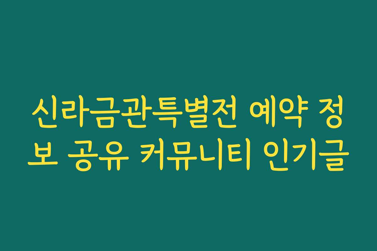 신라금관특별전 예약 정보 공유 커뮤니티 인기글
