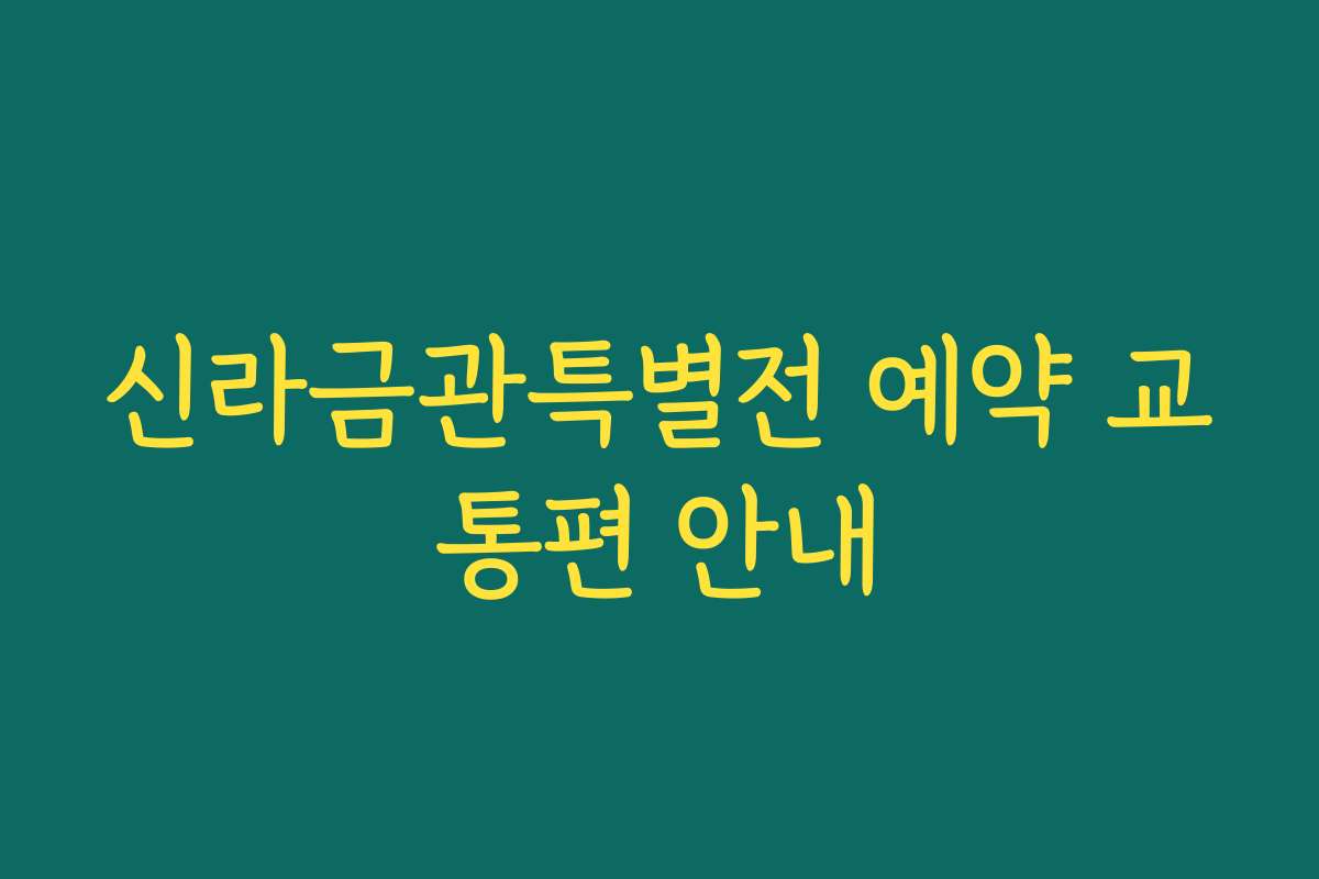신라금관특별전 예약 교통편 안내