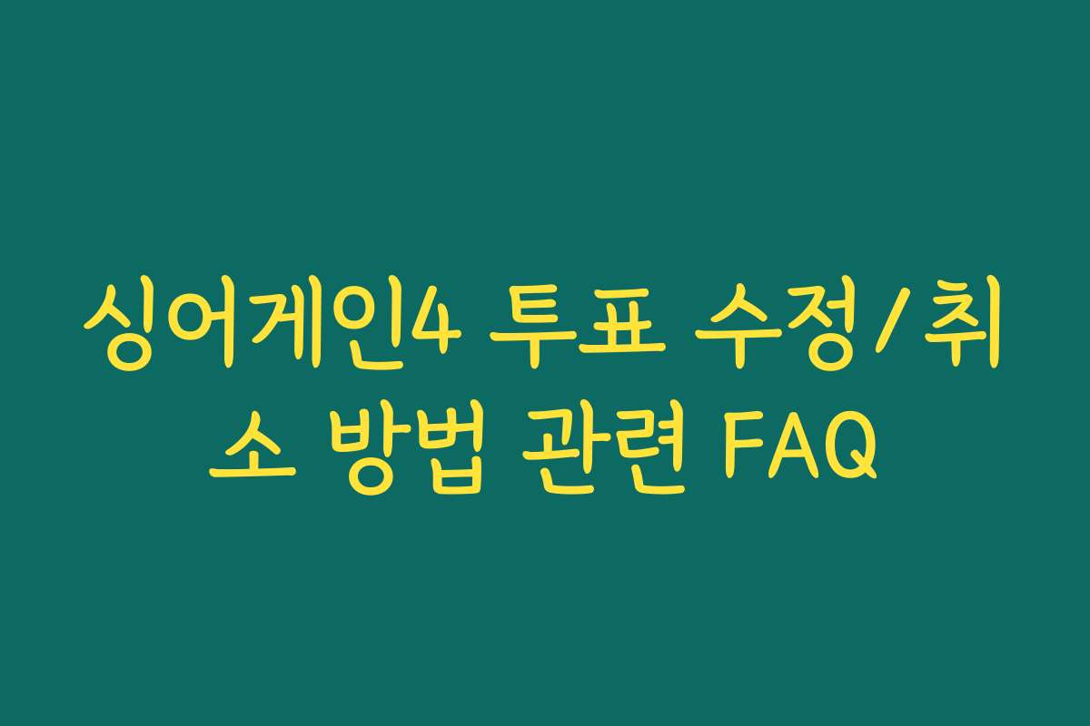 싱어게인4 투표 수정/취소 방법 관련 FAQ
