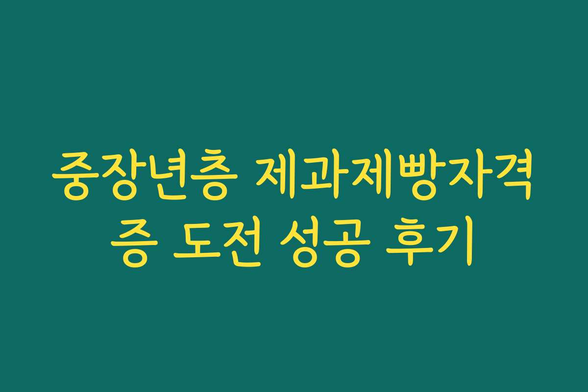 중장년층 제과제빵자격증 도전 성공 후기