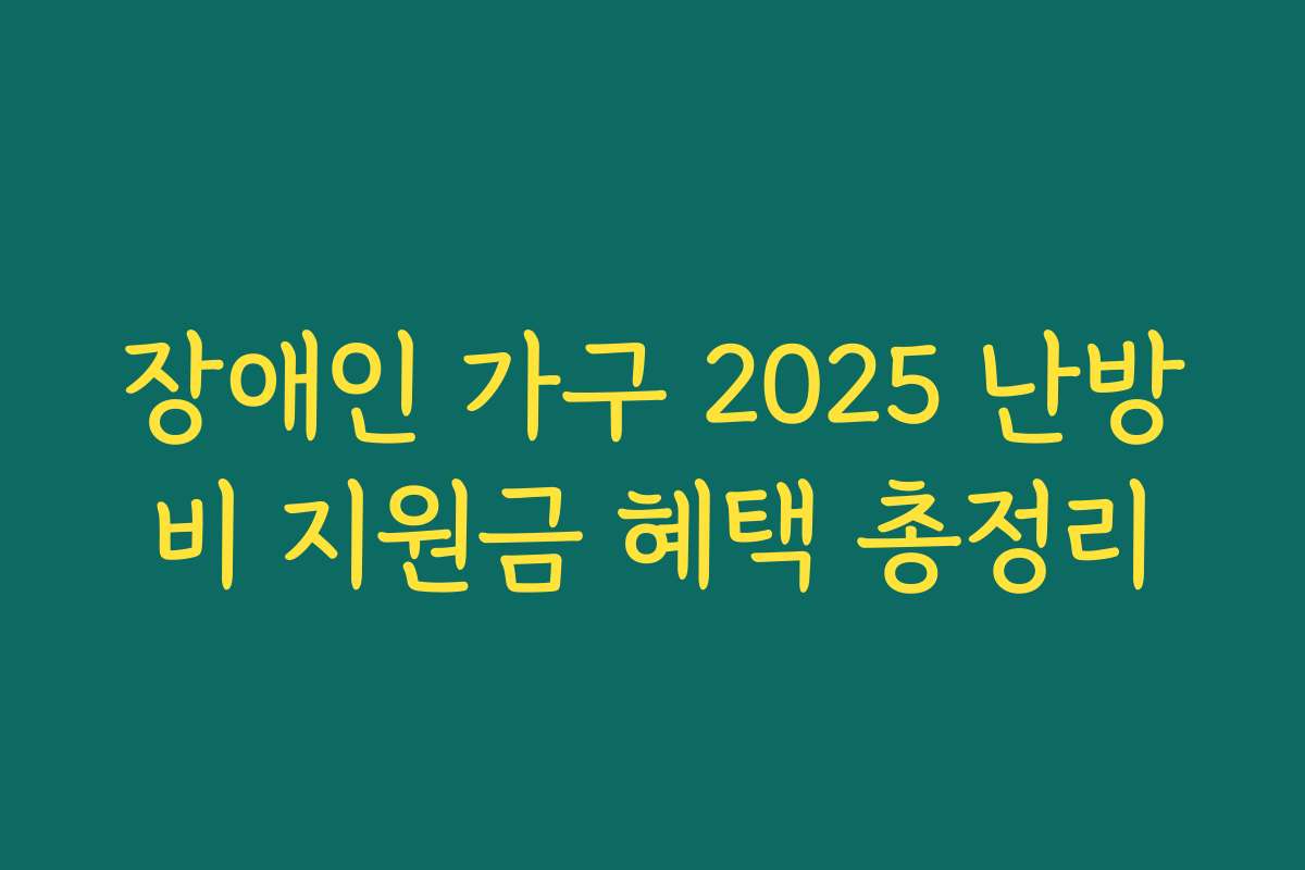 장애인 가구 2025 난방비 지원금 혜택 총정리