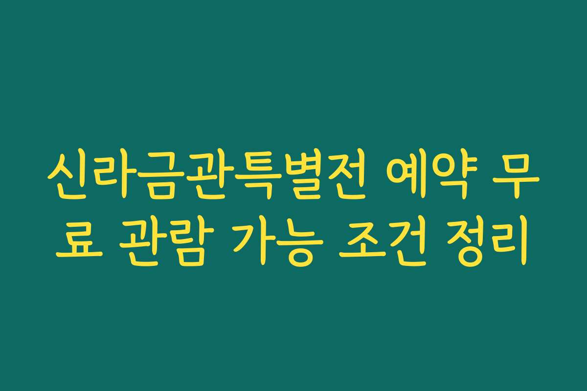 신라금관특별전 예약 무료 관람 가능 조건 정리