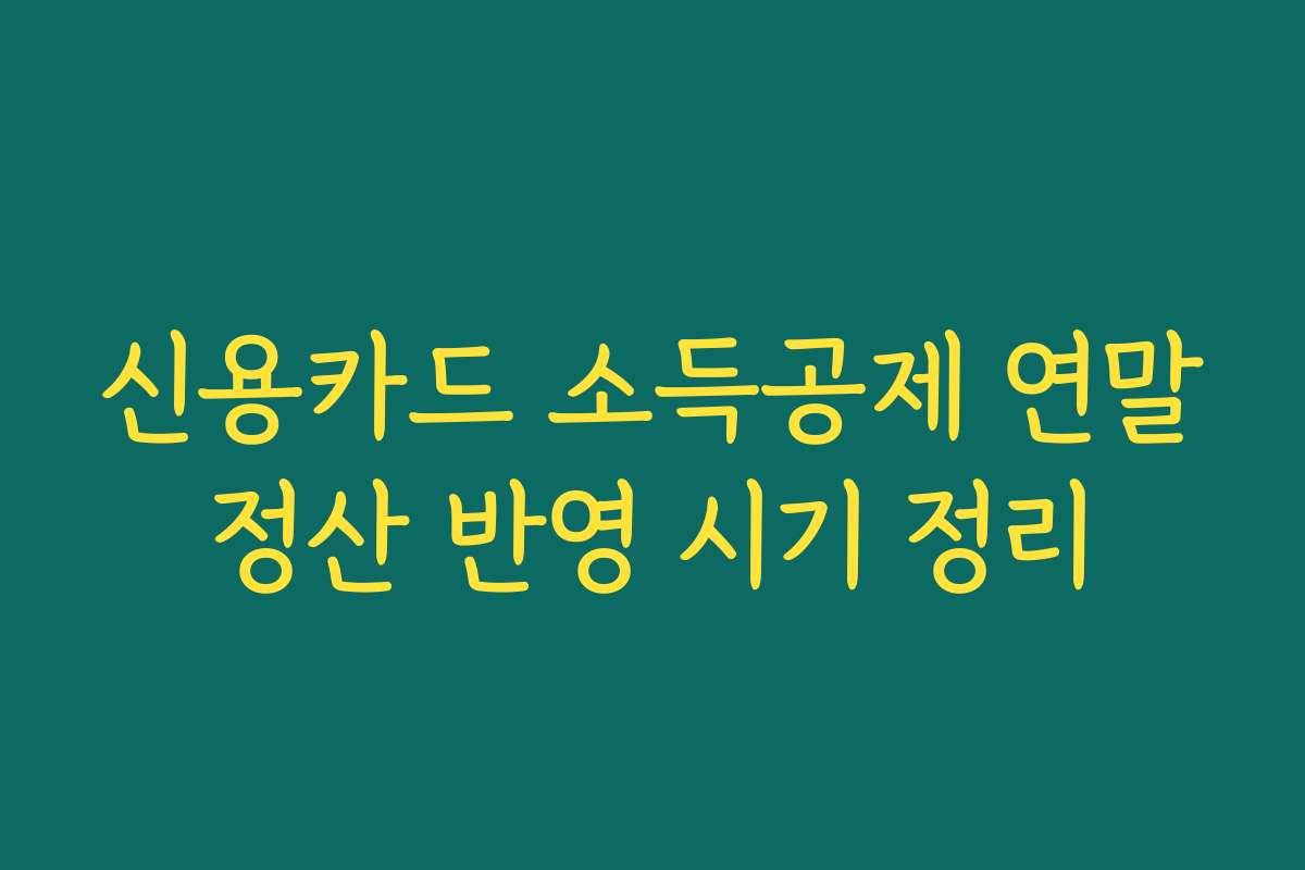신용카드 소득공제 연말정산 반영 시기 정리