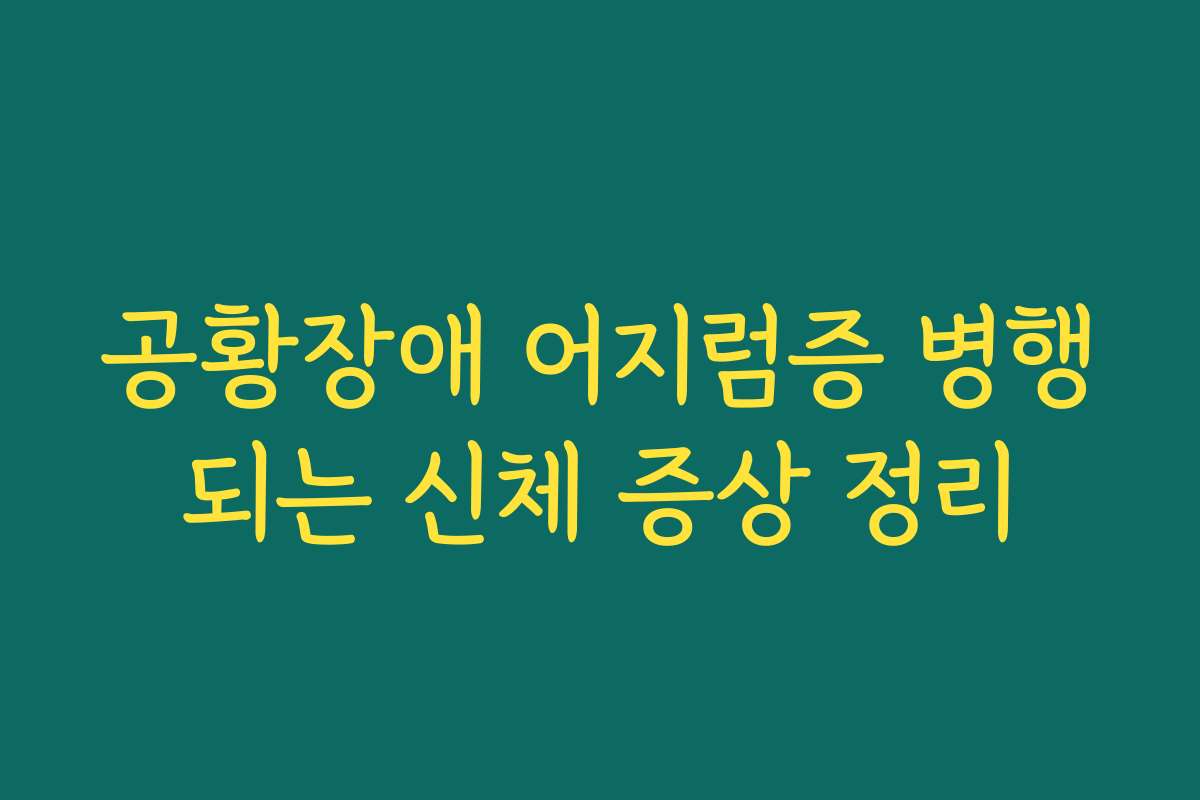 공황장애 어지럼증 병행되는 신체 증상 정리