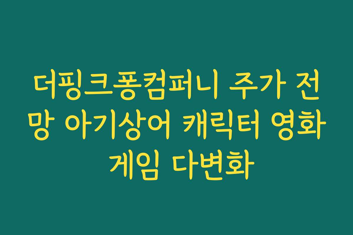 더핑크퐁컴퍼니 주가 전망 아기상어 캐릭터 영화 게임 다변화