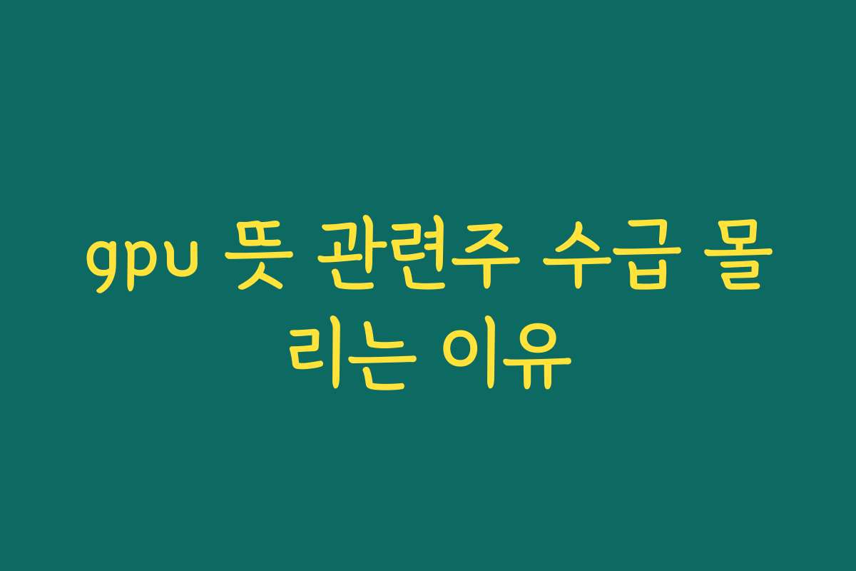 gpu 뜻 관련주 수급 몰리는 이유