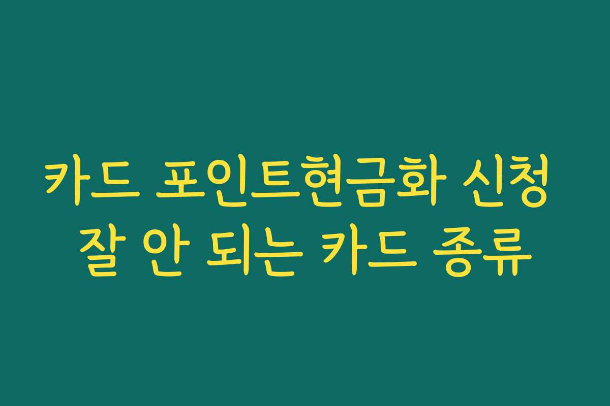 카드 포인트현금화 신청 잘 안 되는 카드 종류 카드 포인트현금화 신청 잘 안 되는 카드 종류