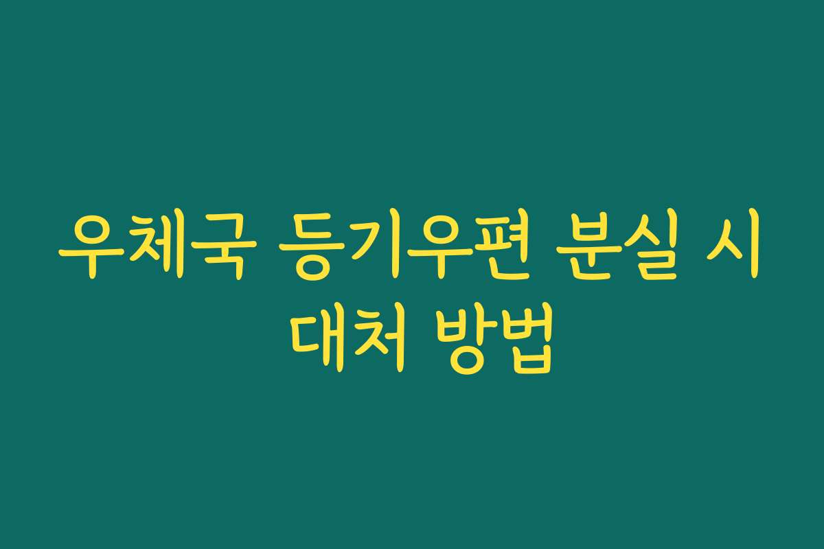 우체국 등기우편 분실 시 대처 방법 우체국 등기우편 분실 시 대처 방법