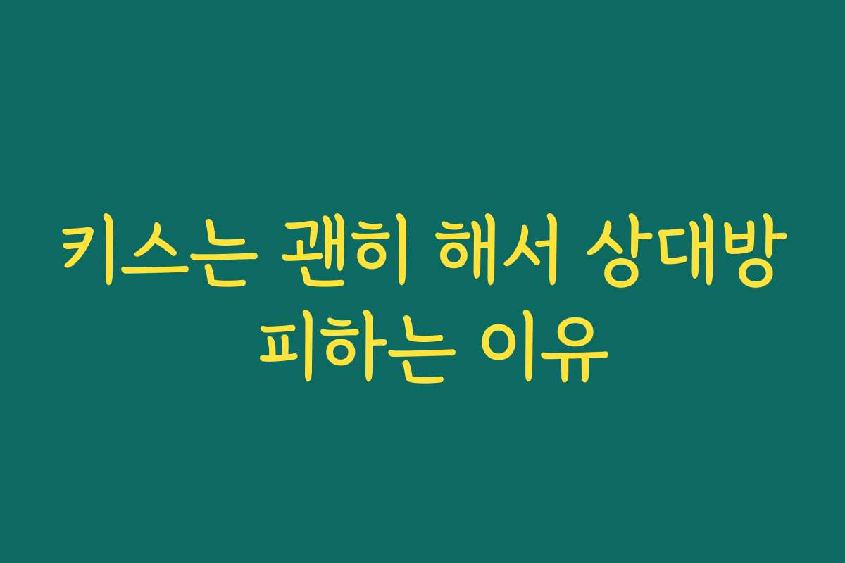 키스는 괜히 해서 상대방 피하는 이유