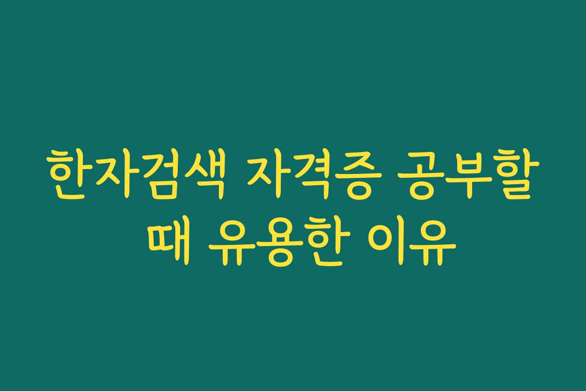 한자검색 자격증 공부할 때 유용한 이유