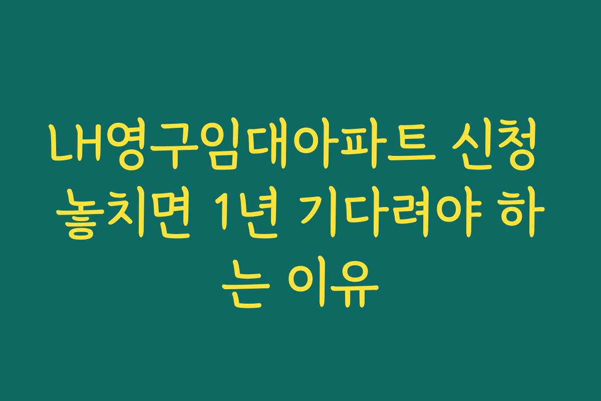 LH영구임대아파트 신청 놓치면 1년 기다려야 하는 이유