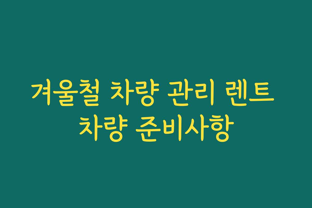 겨울철 차량 관리 렌트 차량 준비사항