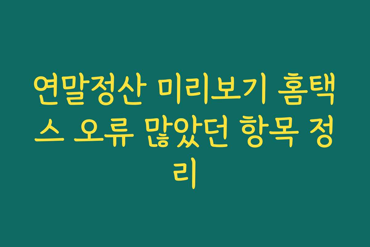 연말정산 미리보기 홈택스 오류 많았던 항목 정리
