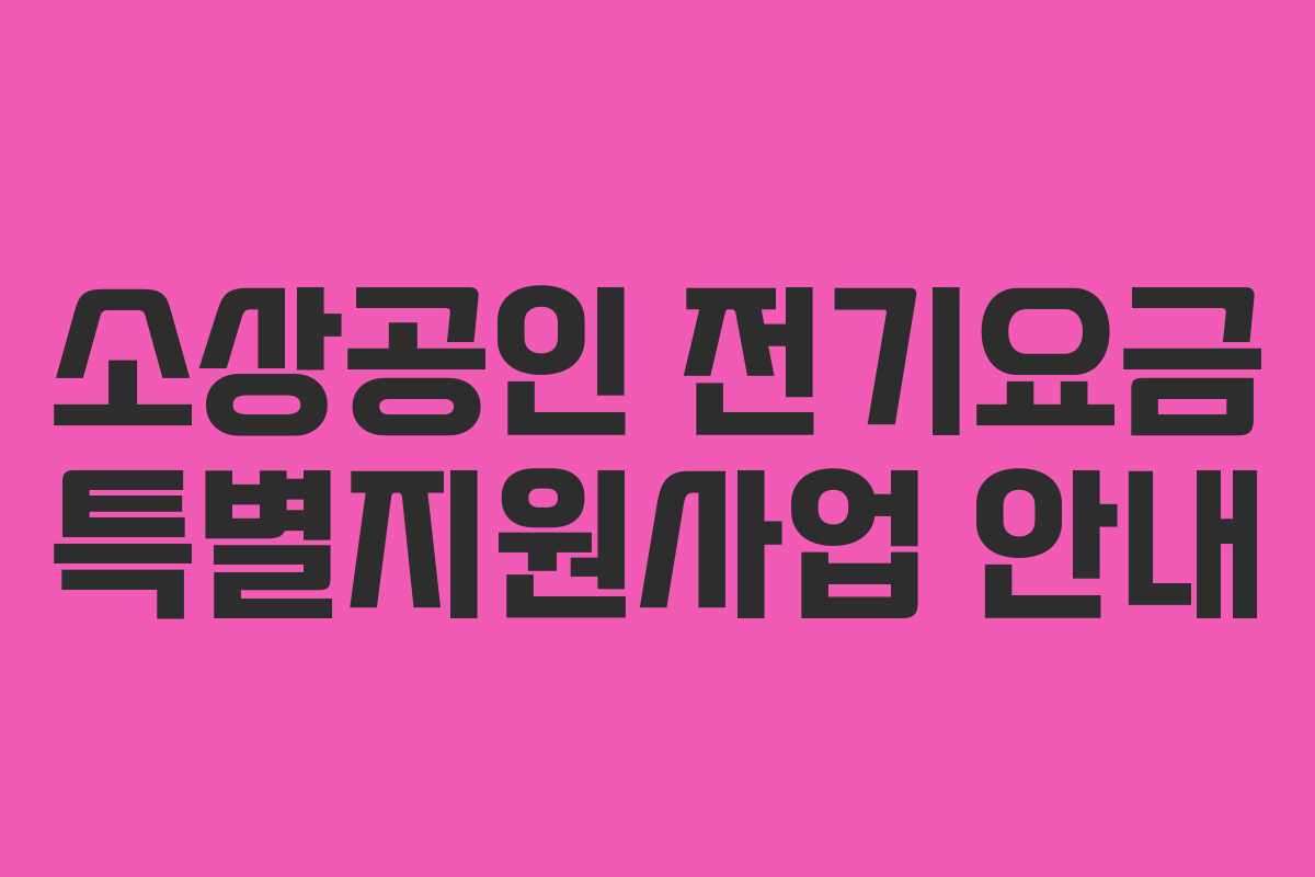 소상공인 전기요금 특별지원사업 안내 소상공인 전기요금 특별지원사업 안내