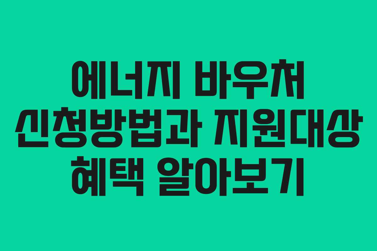 에너지 바우처 신청방법과 지원대상 혜택 알아보기