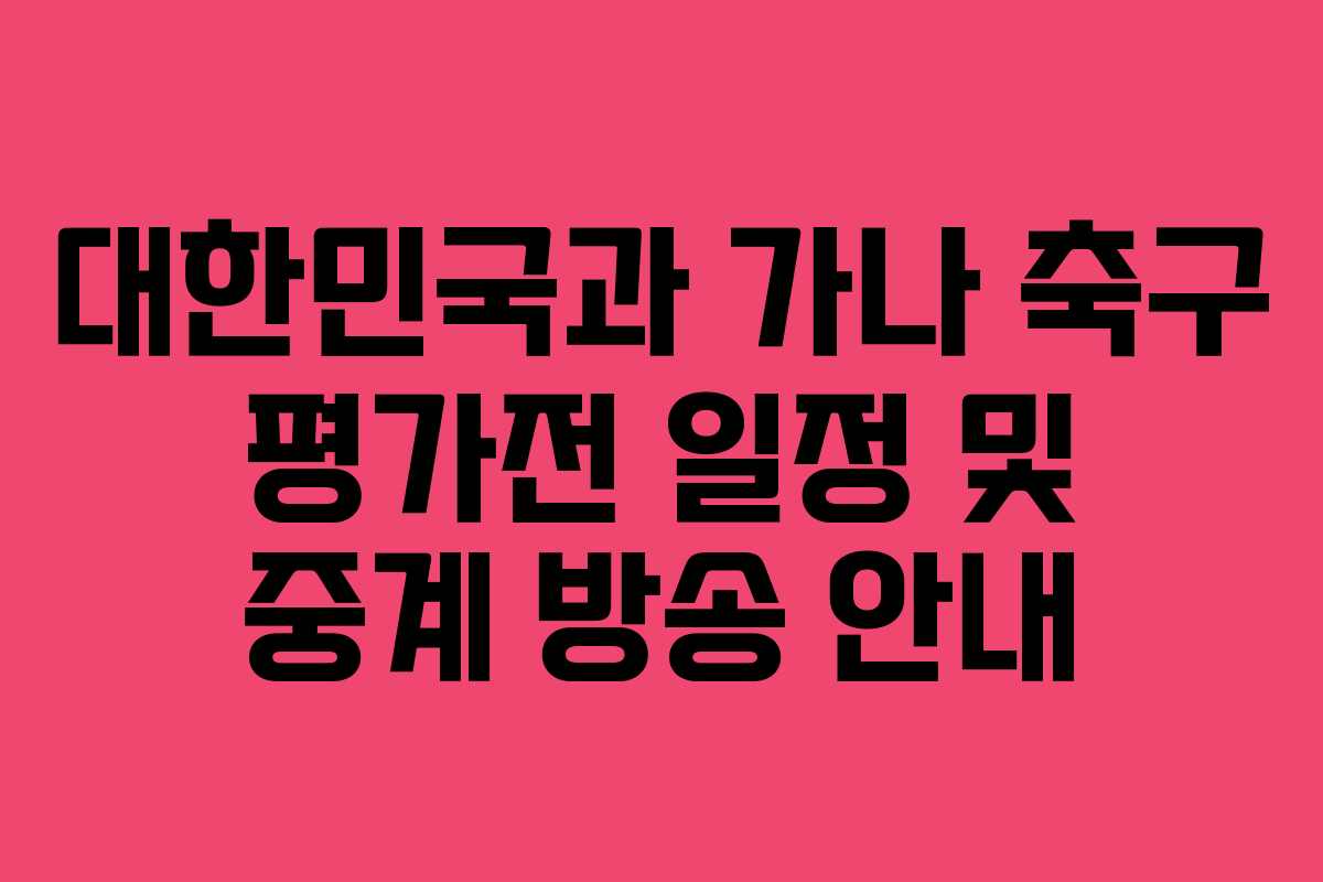 대한민국과 가나 축구 평가전 일정 및 중계 방송 안내