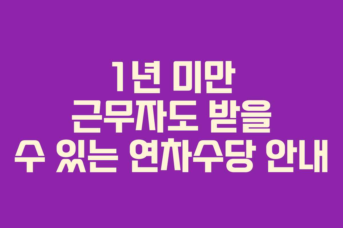 1년 미만 근무자도 받을 수 있는 연차수당 안내