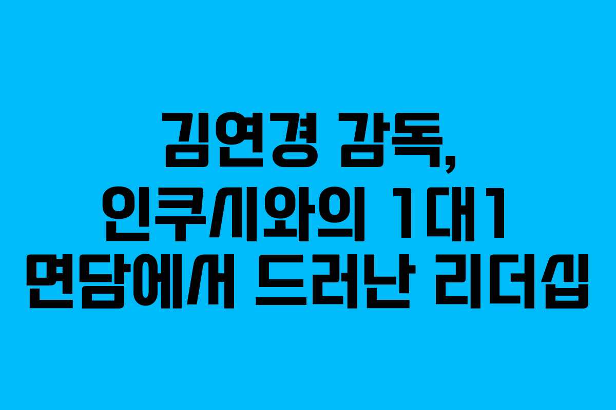 김연경 감독, 인쿠시와의 1대1 면담에서 드러난 리더십