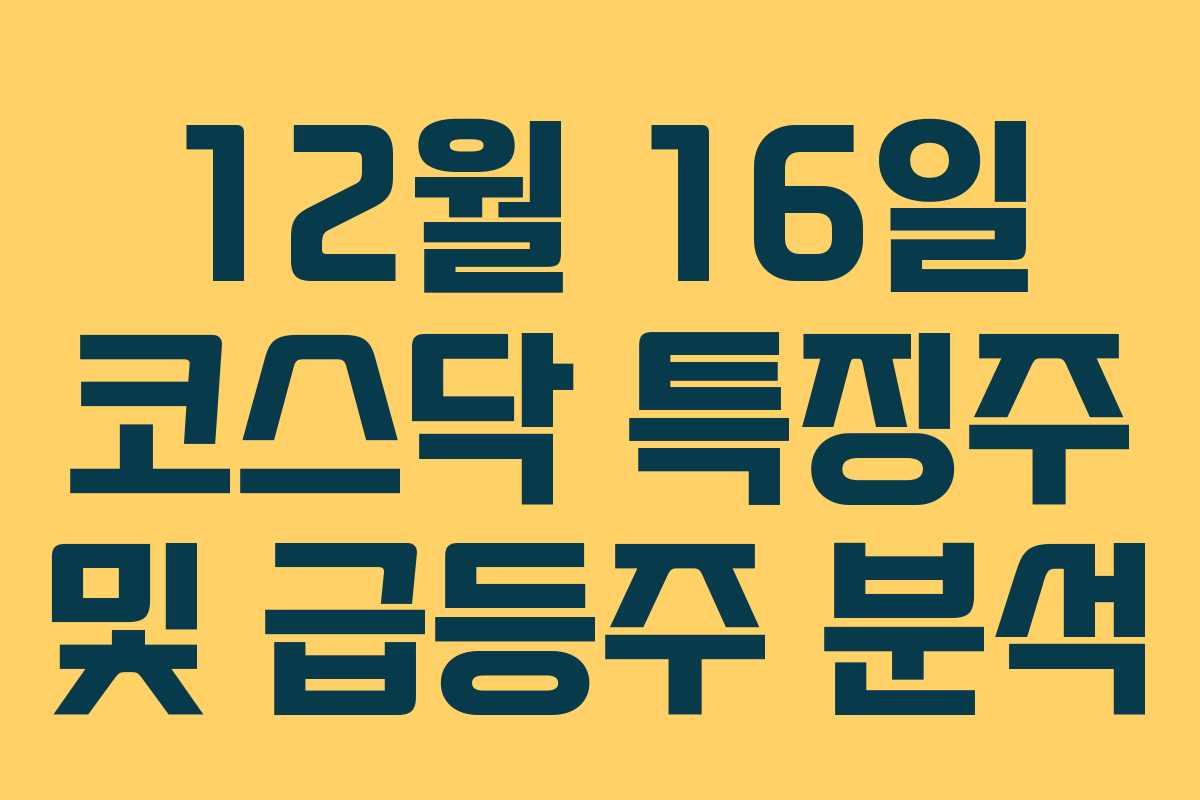 12월 16일 코스닥 특징주 및 급등주 분석