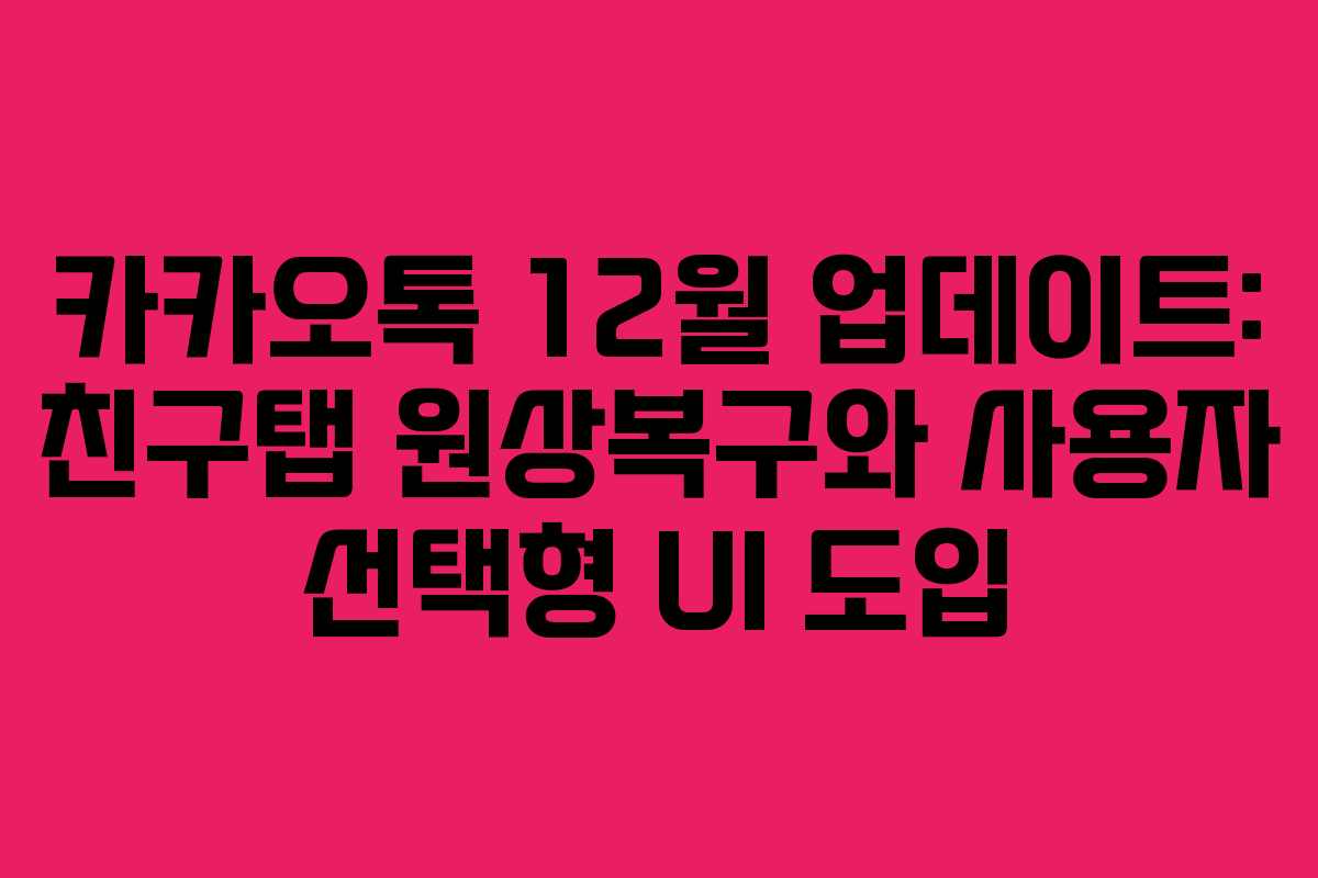 카카오톡 12월 업데이트: 친구탭 원상복구와 사용자 선택형 UI 도입