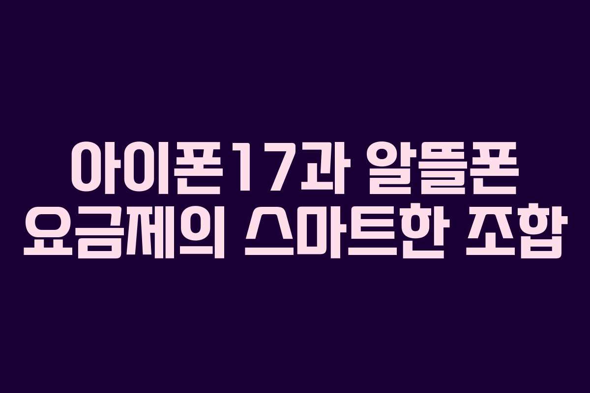 아이폰17과 알뜰폰 요금제의 스마트한 조합