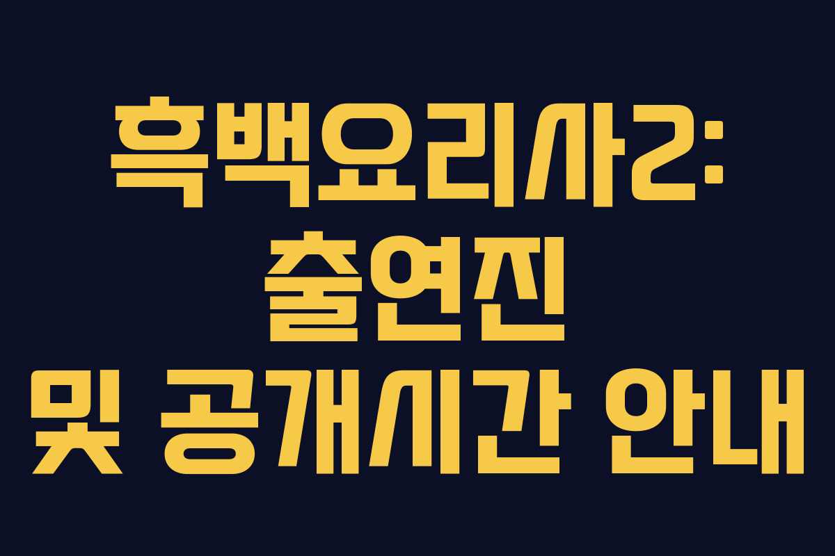 흑백요리사2: 출연진 및 공개시간 안내