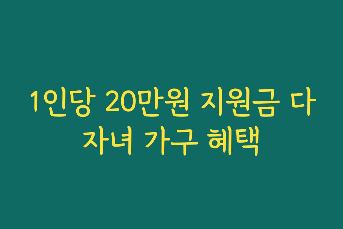 1인당 20만원 지원금 다자녀 가구 혜택