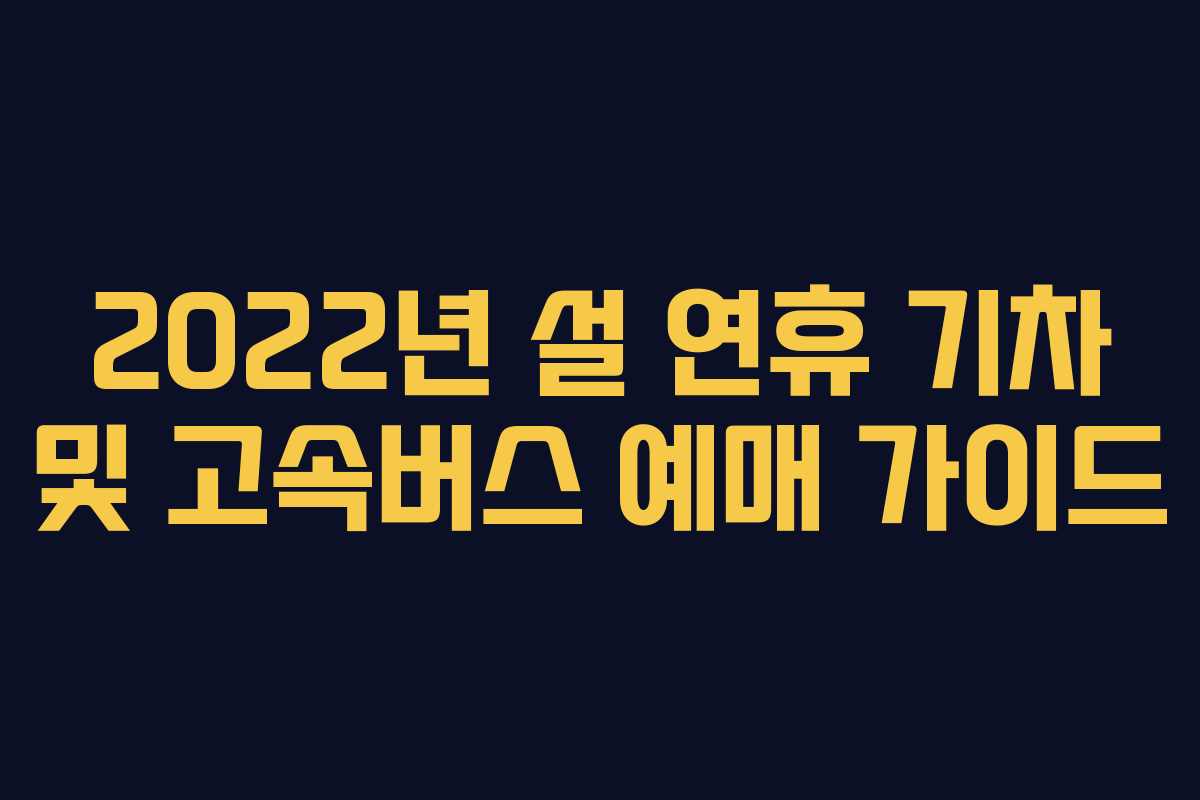 2022년 설 연휴 기차 및 고속버스 예매 가이드