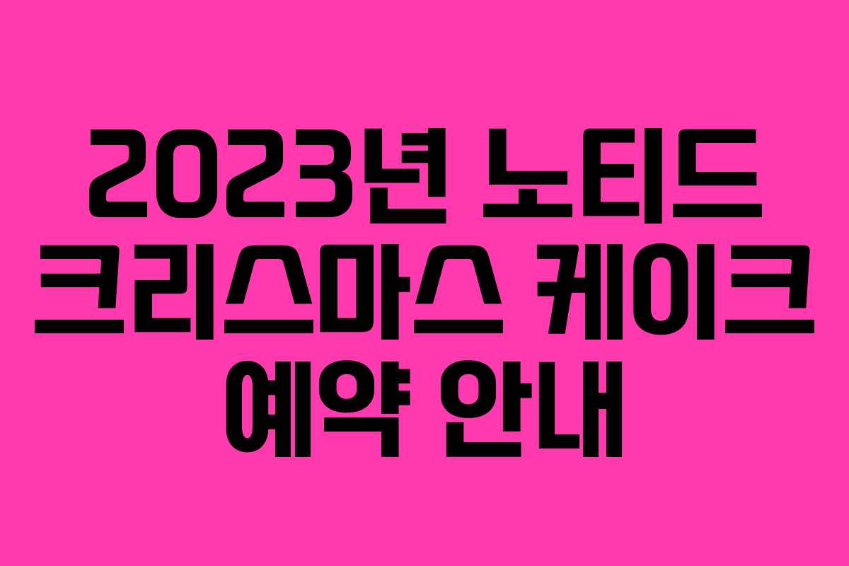 2023년 노티드 크리스마스 케이크 예약 안내