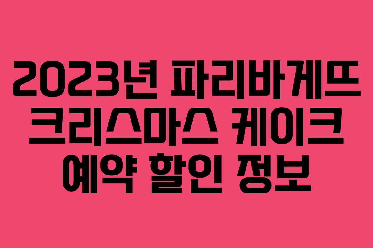 2023년 파리바게뜨 크리스마스 케이크 예약 할인 정보