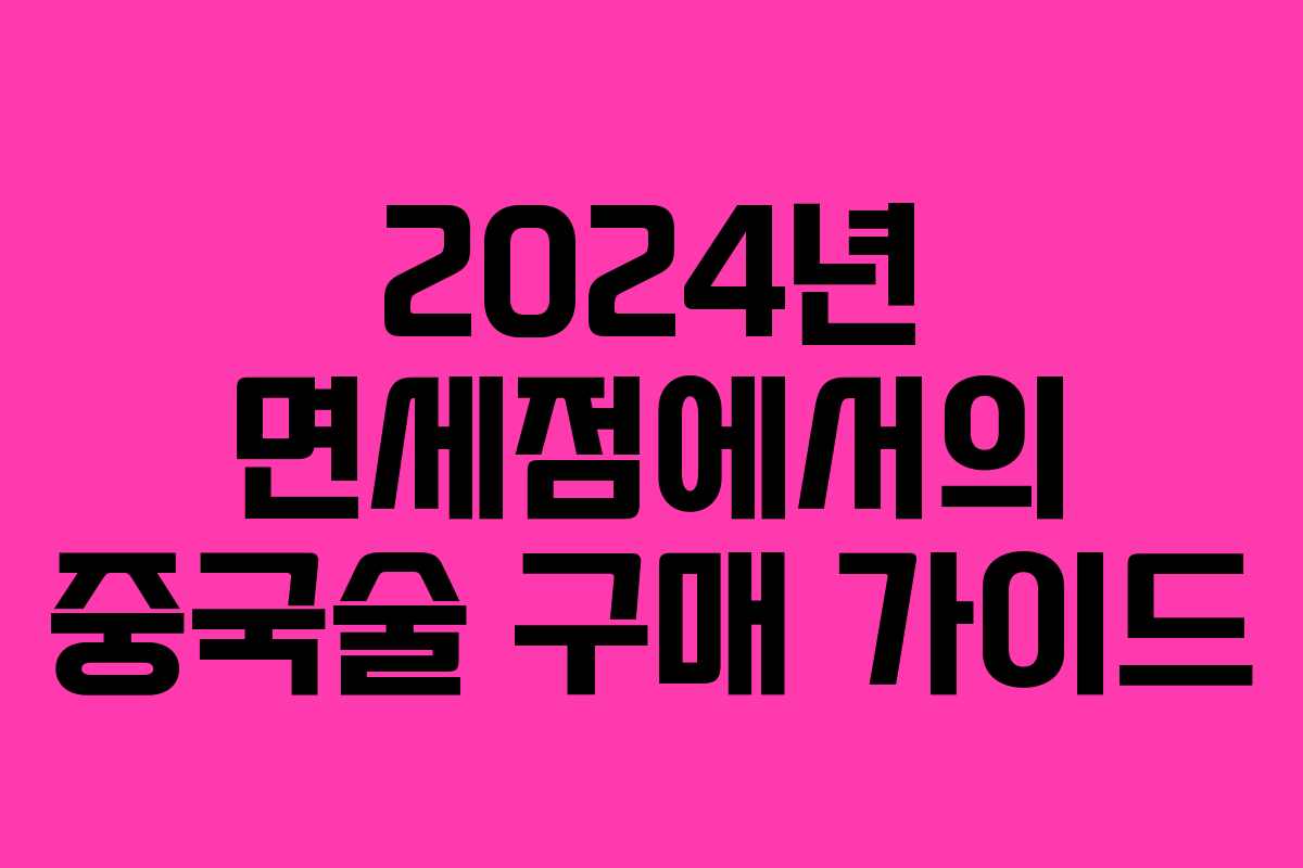 2024년 면세점에서의 중국술 구매 가이드